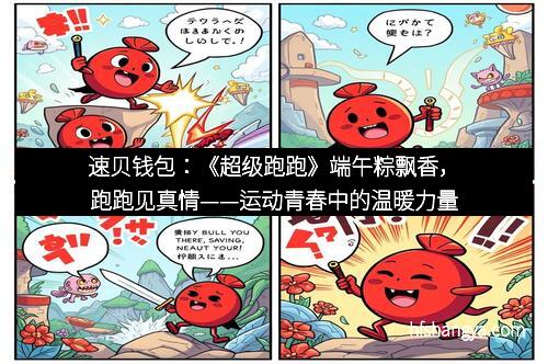 速贝钱包：《超级跑跑》端午粽飘香，跑跑见真情——运动青春中的温暖力量